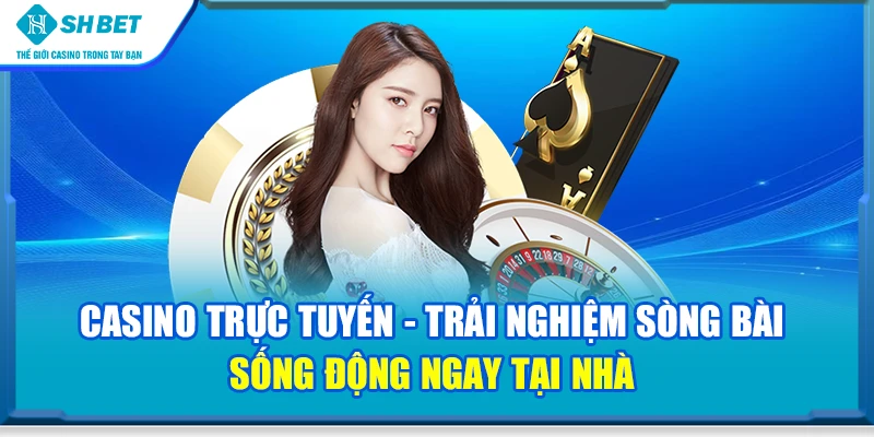 Casino trực tuyến - Trải nghiệm sòng bài sống động ngay tại nhà