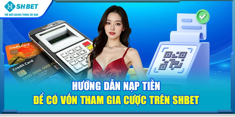 Hướng dẫn nạp tiền để có vốn tham gia cược trên SHbet