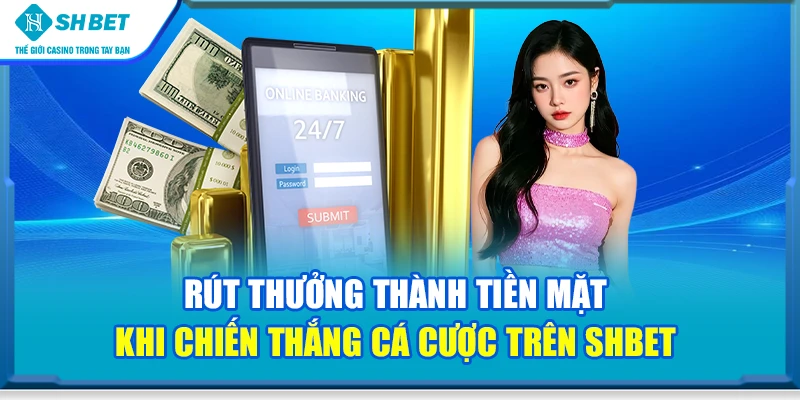 Rút thưởng thành tiền mặt khi chiến thắng cá cược trên SHbet