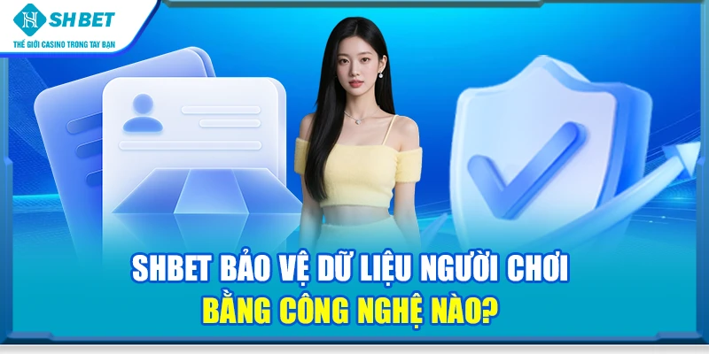 SHBET bảo vệ dữ liệu người chơi bằng công nghệ nào?